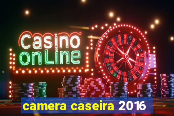 camera caseira 2016